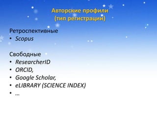Авторские профили
(тип регистрации)
Ретроспективные
• Scopus
Свободные
• ResearcherID
• ORCID,
• Google Scholar,
• eLIBRARY (SCIENCE INDEX)
• …
 