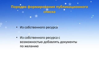 Порядок формирования публикационного
списка
• Из собственного ресурса
• Из собственного ресурса с
возможностью добавлять документы
по желанию
 