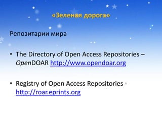 «Зеленая дорога»
Репозитарии мира
• The Directory of Open Access Repositories –
OpenDOAR http://www.opendoar.org
• Registry of Open Access Repositories -
http://roar.eprints.org
 