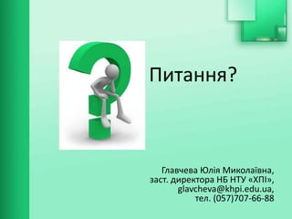 Питання?
Главчева Юлія Миколаївна,
заст. директора НБ НТУ «ХПІ»,
glavcheva@khpi.edu.ua,
тел. (057)707-66-88
 