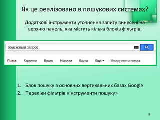 Як це реалізовано в пошукових системах?
Додаткові інструменти уточнення запиту винесені на
верхню панель, яка містить кілька блоків фільтрів.
1. Блок пошуку в основних вертикальних базах Google
2. Переліки фільтрів «Інструменти пошуку»
8
 