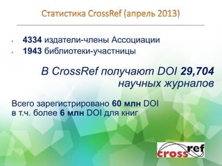 • 4334 издатели-члены Ассоциации
• 1943 библиотеки-участницы
В CrossRef получают DOI 29,704
научных журналов
Всего зарегистрировано 60 млн DOI
в т.ч. более 6 млн DOI для книг
 
