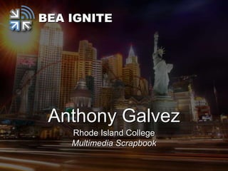 BEA IGNITE




 Anthony Galvez
    Rhode Island College
    Multimedia Scrapbook
 