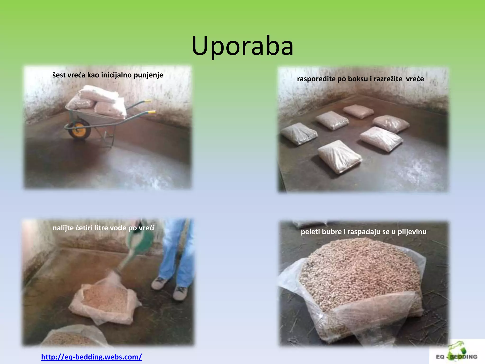 Uporaba
   šest vreda kao inicijalno punjenje             rasporedite po boksu i razrežite vrede




   nalijte četiri litre vode po vredi              peleti bubre i raspadaju se u piljevinu




http://eq-bedding.webs.com/
 
