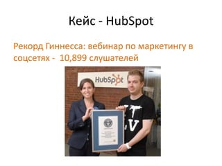 Кейс - HubSpot
Рекорд Гиннесса: вебинар по маркетингу в
соцсетях - 10,899 слушателей
 