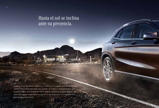 10 
Hasta el sol se inclina 
ante su presencia. 
Al hablar de la naturaleza, la aventura y la libertad, no pueden dejarse de lado los 
colores. El GLA está disponible, por ejemplo, en la pintura especial designo gris 
montaña magno, o en la pintura marrón Oriente metalizado de estas páginas. Un 
color que destaca especialmente bajo el sol del crepúsculo, y a cualquier otra 
hora del día y de la noche. 
 