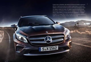 Cuanto más lo contemple, más indicios encontrará del espíritu aventurero 13 
del GLA. El capó estructurado con resaltes longitudinales y la parrilla del 
radiador con dos lamas acentúan la anchura del frontal. El paragolpes cuenta 
con rejillas en diseño de rombos. Por debajo se aprecia la protección esté­tica 
de bajos característica de los SUV con acabado en color plata, cromo 
oscuro o negro brillante, en función de la línea de equipamiento y el paquete 
de diseño. En la zaga brillan el listón cromado entre los pilotos traseros, el 
spoiler de techo y el robusto protector del borde de carga. 
 