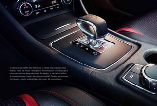 24 
El habitáculo del GLA 45 AMG 4MATIC es un hábitat ideal para deportistas 
de élite. Todos los mandos e indicadores relevantes están concebidos para 
una conducción con altas prestaciones. Por ejemplo, la AMG DRIVE UNIT en 
la consola central y el cuadro de instrumentos AMG. También las molduras 
contribuyen a crear el ambiente típico del mundo del automovilismo. 
 