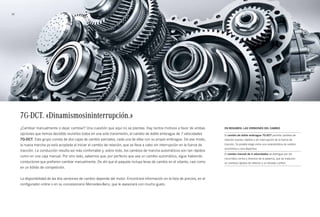 30 
7G-DCT. «Dinamismosininterrupción.» 
¿Cambiar manualmente o dejar cambiar? Una cuestión que aquí no se plantea. Hay tantos motivos a favor de ambas 
opciones que hemos decidido reunirlos todos en una sola transmisión, el cambio de doble embrague de 7 velocidades 
7G-DCT. Este grupo consta de dos cajas de cambio parciales, cada una de ellas con su propio embrague. De ese modo, 
la nueva marcha ya está acoplada al iniciar el cambio de relación, que se lleva a cabo sin interrupción en la fuerza de 
tracción. La conducción resulta así más confortable y, sobre todo, los cambios de marcha automáticos son tan rápidos 
como en una caja manual. Por otro lado, sabemos que, por perfecto que sea un cambio automático, sigue habiendo 
conductores que prefieren cambiar manualmente. De ahí que el paquete incluya levas de cambio en el volante, casi como 
en un bólido de competición. 
La disponibilidad de las dos versiones de cambio depende del motor. Encontrará información en la lista de precios, en el 
configurador online o en su concesionario Mercedes-Benz, que le asesorará con mucho gusto. 
En resumen: las versiones del cambio 
El cambio de doble embrague 7G-DCT permite cambios de 
relación suaves, rápidos y sin interrupción de la fuerza de 
tracción. Es posible elegir entre una característica de cambio 
económica y otra deportiva. 
El cambio manual de 6 velocidades se distingue por los 
recorridos cortos y directos de la palanca, que se traducen 
en cambios rápidos de relación y un elevado confort. 
 
