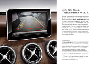 37 
Mirar hacia delante. 
Y ver lo que sucede por detrás. 
Aparcar y maniobrar marcha atrás puede resultar desa­gradable. 
Ahora aumenta claramente la comodidad en 
estas condiciones. La cámara de marcha atrás opcional 
se conecta automáticamente al acoplar la marcha atrás 
y muestra al conductor en el CENTRAL MEDIA DISPLAY el 
entorno por detrás del vehículo. Líneas dinámicas mejo­ran 
la orientación al maniobrar. Al salir marcha atrás —por 
ejemplo, de un garaje—, puede cambiarse a una vista 
gran angular de 180° para reconocer antes la presencia 
de peatones o de otros vehículos. Cuando no se necesita, 
la cámara se repliega de nuevo automáticamente y queda 
protegida de la suciedad. 
Póngase cómodo 
La ayuda activa para aparcar con PARKTRONIC disponible opcionalmente 
facilita tanto la búsqueda de un estacionamiento como la maniobra de apar­car 
y desaparcar en línea y en batería. Dirige automáticamente el vehículo 
al hueco para aparcar y acciona de forma autónoma el volante y los frenos1. 
El asistente para señales de tráfico (forma parte del equipo COMAND 
Online opcional) utiliza una cámara para reconocer y visualizar ante 
el conductor limitaciones de velocidad y prohibiciones de adelantar. 
Infórmese sobre Mercedes-Benz Intelligent Drive. Bajo este concepto 
agrupamos tecnologías inteligentes que asisten activamente al conductor 
y facilitan su tarea. Puede conocerlas en su ordenador o en su tableta 
entrando en http://techcenter.mercedes-benz.com 
1 Sólo en combinación con cambio automático 7G-DCT. 
 