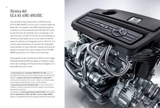 42 
Técnica del 
GLA 45 AMG 4MATIC. 
Las extraordinarias prestaciones y la eficiencia del 
GLA 45 AMG 4MATIC son fruto de un intenso trabajo de 
desarrollo. El innovador motor AMG sobrealimentado de 
4 cilindros y 2,0 litros desarrolla 265 kW (360 CV) a partir 
de sólo dos litros de cilindrada. Esto corresponde a una 
cifra récord de 133 kW (181 CV) por litro de cilindrada. La 
mecánica de alta potencia con un par motor de 450 Nm 
acelera el vehículo en 4,8 segundos de 0 a 100 km/h. A la 
vista de estas prestaciones, el consumo de combustible 
marca también un nuevo referente. Gracias a la función de 
parada y arranque ECO y otros equipos, el GLA 45 AMG 
4MATIC precisa sólo 7,5 l/100 km en el ciclo mixto. 
Este propulsor de alto rendimiento se fabrica a mano según 
la filosofía tradicional AMG que asigna un mecánico a cada 
motor. Así lo atestigua la firma del técnico encargado, en la 
placa AMG que luce el motor. 
El cambio deportivo de 7 velocidades SPEEDSHIFT DCT AMG cuenta con 
tres programas de conducción, función de doble embrague y función Race Start. 
Mediante el programa electrónico de estabilidad de 3 niveles ESP® es 
posible variar la característica de la tracción integral, entre deportiva-segura 
y extremadamente deportiva para circuitos cerrados al público. 
El equipo de frenos de alto rendimiento AMG con discos de freno auto­ventilados 
y perforados de grandes dimensiones asegura una extraordinaria 
capacidad de deceleración. 
La combinación de dirección paramétrica deportiva AMG electromecánica, 
tren de rodaje deportivo AMG, ejes AMG y tracción integral 4MATIC 
asegura un comportamiento de marcha más ágil y sensiblemente más preciso. 
 