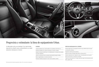 48 
Progresista y estimulante: la línea de equipamiento Urban. 
Un Mercedes como una metrópoli. Con cada mirada 
descubrirá su diseño nuevo y extraordinario y un estilo 
altamente individual en el interior. 
Aspectos destacados en el interior 
Asientos deportivos con tapizado de símil de cuero ARTICO/tela Corumba 
y costuras de contraste 
Paquete de confort para los asientos 
Moldura de efecto ondulado plata (H50) o antracita (H51)1 
Volante multifunción de 3 radios en cuero, con perforación en la zona de 
apoyo de las manos y costuras de contraste 
Cuadro de instrumentos con 2 tubos, fondo del cuadro de instrumentos color 
plata y agujas rojas 
Exterior 
Llantas de aleación de 5 radios dobles con neumáticos 235/50 R 18 
Parrilla del radiador de 2 lamas color plata con inserto cromado 
Equipo de escape de doble flujo con embellecedores cromados de las salidas 
de escape integrados 
Listón en la línea de cintura y protector del borde de carga cromados 
Barras longitudinales en el techo de aluminio 
Protección estética de bajos en cromo oscuro delante y detrás 
1 H50 como parte de la línea de equipamiento Urban, H51 como opción sin sobreprecio. 
 