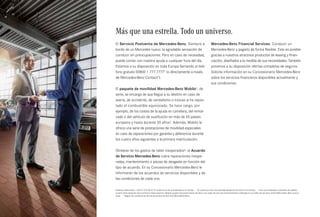 60 
Más que una estrella. Todo un universo. 
Mercedes-Benz Financial Services. Conducir un 
Mercedes-Benz y pagarlo de forma flexible. Esto es posible 
gracias a nuestros atractivos productos de leasing y finan­ciación, 
diseñados a la medida de sus necesidades. También 
ponemos a su disposición ofertas completas de seguros. 
Solicite información en su Concesionario Mercedes-Benz 
sobre los servicios financieros disponibles actualmente y 
sus condiciones. 
El Servicio Postventa de Mercedes-Benz. Siempre a 
bordo de un Mercedes nuevo: la agradable sensación de 
conducir sin preocupaciones. Pero en caso de necesidad, 
puede contar con nuestra ayuda a cualquier hora del día. 
Estamos a su disposición en toda Europa llamando al telé­fono 
gratuito 00800 1 777 77771 (o directamente a través 
de Mercedes-Benz Contact2). 
El paquete de movilidad Mercedes-Benz Mobilo3, de 
serie, se encarga de que llegue a su destino en caso de 
avería, de accidente, de vandalismo o incluso si ha repos­tado 
el combustible equivocado. Se hace cargo, por 
ejemplo, de los costes de la ayuda en carretera, del remol­cado 
o del vehículo de sustitución en más de 40 países 
europeos y hasta durante 30 años3. Además, Mobilo le 
ofrece una serie de prestaciones de movilidad especiales 
en caso de reparaciones por garantía y deferencia durante 
los cuatro años siguientes a la primera matriculación. 
Olvídese de los gastos de taller inesperados4: el Acuerdo 
de Servicio Mercedes-Benz cubre reparaciones inespe­radas, 
mantenimiento o piezas de desgaste en función del 
tipo de acuerdo. En su Concesionario Mercedes-Benz le 
informarán de los acuerdos de servicios disponibles y de 
las condiciones de cada uno. 
1 Teléfono alternativo: +34 91 375 30 67. El coste es el de una llamada a la red fija. 2 El coste es el de una llamada desde la red móvil a la red fija. 3 Una vez finalizado el período de validez 
(cuatro años después de la primera matriculación), Mobilo puede renovarse hasta 30 años con cada servicio de mantenimiento realizado en un taller de servicio oficial Mercedes-Benz autori­zado. 
4 Según las condiciones de los Acuerdos de Servicio Mercedes-Benz. 
 