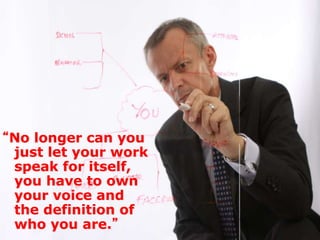 “No longer can you
just let your work
speak for itself,
you have to own
your voice and
the definition of
who you are.”
 
