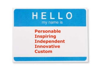 Personable
Inspiring
Independent
Innovative
Custom
 