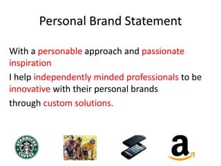 Personal Brand Statement
With a personable approach and passionate
inspiration
I help independently minded professionals to be
innovative with their personal brands
through custom solutions.
 