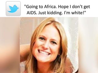 "Going to Africa. Hope I don't get
AIDS. Just kidding. I'm white!"
 