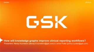 gsk.com
How will knowledge graphs improve clinical reporting workflows?
Presenters: Alexey Kuznetsov (alexey.k.kuznetsov@gsk.com) & Jorine Putter (jorine.8.putter@gsk.com)
07Dec2022
 