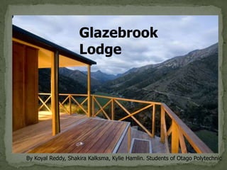 Glazebrook
                    Lodge




By Koyal Reddy, Shakira Kalksma, Kylie Hamlin. Students of Otago Polytechnic
 