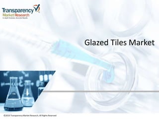 ©2019 TransparencyMarket Research,All Rights Reserved
Glazed Tiles Market
©2019 Transparency Market Research, All Rights Reserved
 