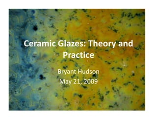 Ceramic Glazes: Theory and
         Practice
        Bryant Hudson
        May 21, 2009
 