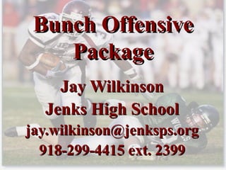Bunch Offensive Package Jay Wilkinson Jenks High School [email_address] 918-299-4415 ext. 2399 