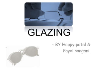 GLAZING
- BY Happy patel &
Payal sangani
 