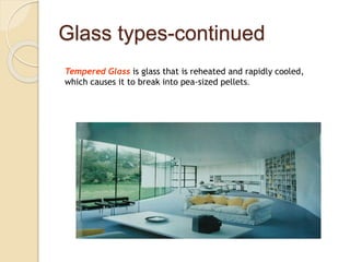 Glass types-continued
Tempered Glass is glass that is reheated and rapidly cooled,
which causes it to break into pea-sized pellets.
 