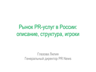 Рынок PR-услуг в России:
описание, структура, игроки

Глазова Лилия
Генеральный директор PR News

 