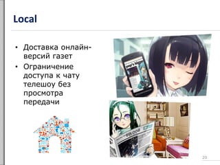 Local
• Доставка онлайн-
версий газет
• Ограничение
доступа к чату
телешоу без
просмотра
передачи
20
 