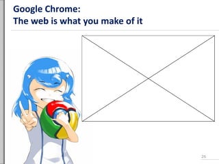 Google Chrome:
The web is what you make of it
26
 