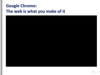 Google Chrome:
The web is what you make of it
27
 
