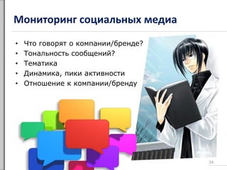 Мониторинг социальных медиа
• Что говорят о компании/бренде?
• Тональность сообщений?
• Тематика
• Динамика, пики активности
• Отношение к компании/бренду
34
 