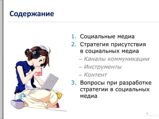 Содержание
1. Социальные медиа
2. Стратегия присутствия
в социальных медиа
– Каналы коммуникации
– Инструменты
– Контент
3. Вопросы при разработке
стратегии в социальных
медиа
4
 