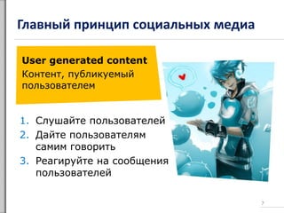 Главный принцип социальных медиа
User generated content
Контент, публикуемый
пользователем
1. Слушайте пользователей
2. Дайте пользователям
самим говорить
3. Реагируйте на сообщения
пользователей
7
 