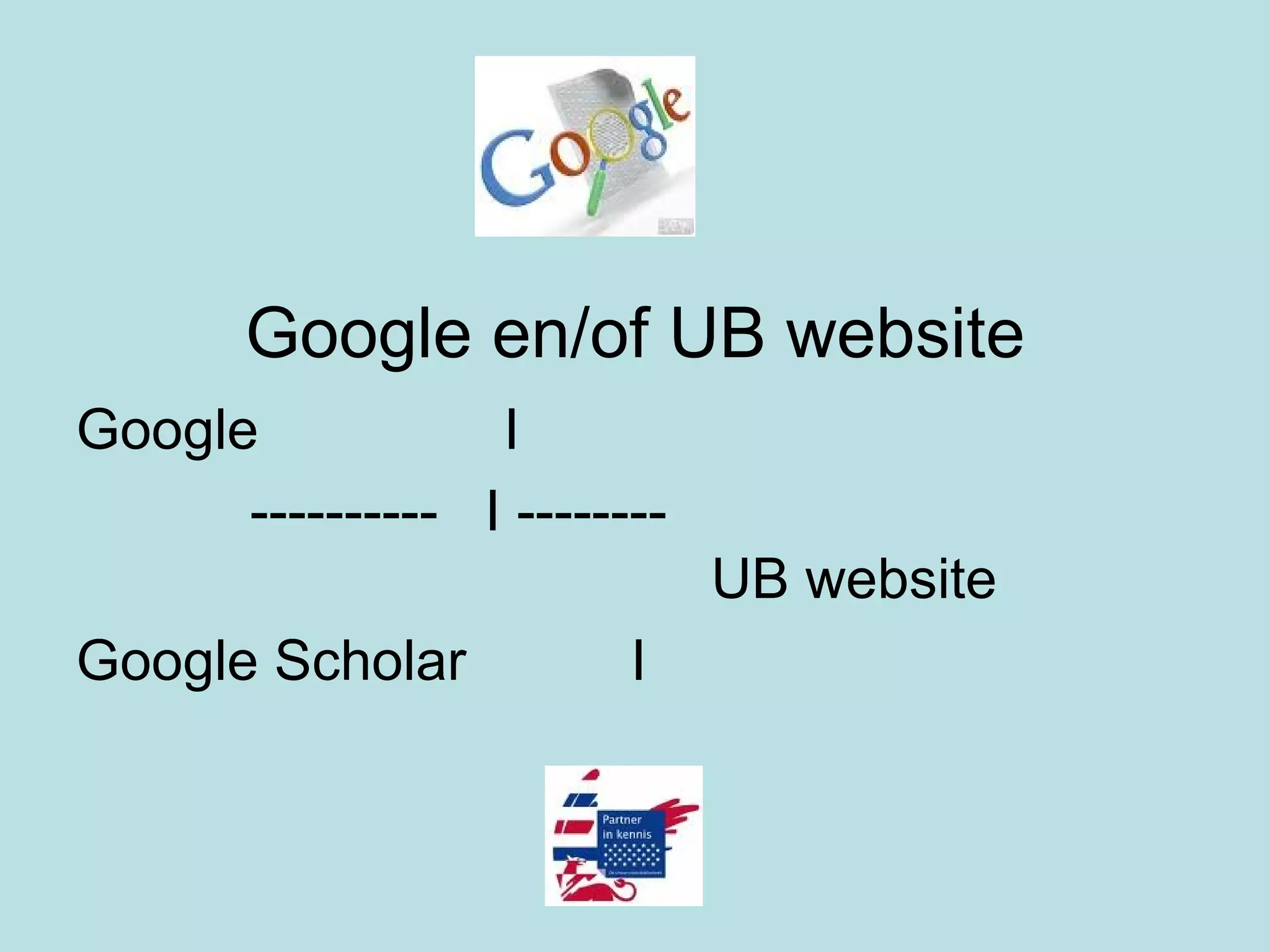 Google en/of UB website Google   I   ----------  I -------- UB website Google Scholar   I 