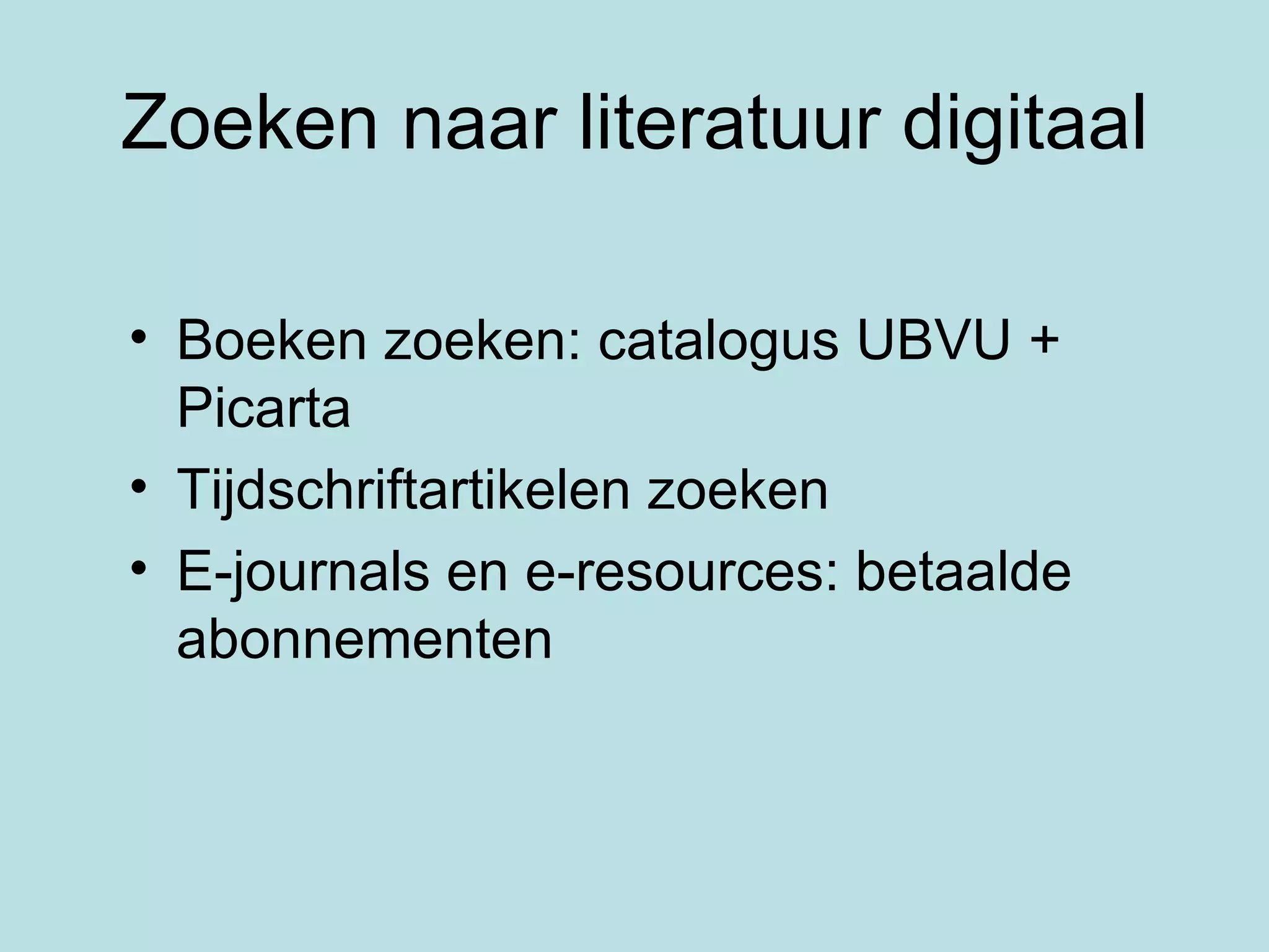 Zoeken naar literatuur digitaal Boeken zoeken: catalogus UBVU + Picarta Tijdschriftartikelen zoeken E-journals en e-resources: betaalde abonnementen 