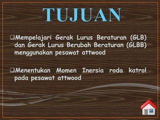 Mempelajari Gerak Lurus Beraturan (GLB)
dan Gerak Lurus Berubah Beraturan (GLBB)
menggunakan pesawat attwood
Menentukan Momen Inersia roda katrol
pada pesawat attwood
 