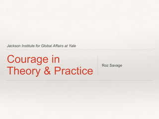 Jackson Institute for Global Affairs at Yale
Courage in
Theory & Practice
Roz Savage
 