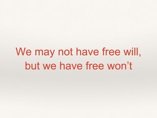 We may not have free will,
but we have free won’t
 