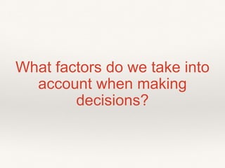 What factors do we take into
account when making
decisions?
 