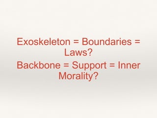 Exoskeleton = Boundaries =
Laws?
Backbone = Support = Inner
Morality?
 