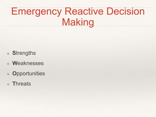 Emergency Reactive Decision
Making
❖ Strengths
❖ Weaknesses
❖ Opportunities
❖ Threats
 