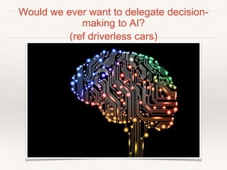Would we ever want to delegate decision-
making to AI?
(ref driverless cars)
 