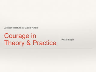Jackson Institute for Global Affairs
Courage in
Theory & Practice
Roz Savage
 