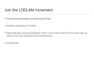 Join the LODLAM movement

• http://groups.google.com/group/lod-lam


• #lodlam hashtag on Twitter


• http://lod-lam.net p...