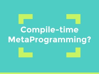 Compile-time
MetaProgramming?
 