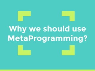 Why we should use
MetaProgramming?
 
