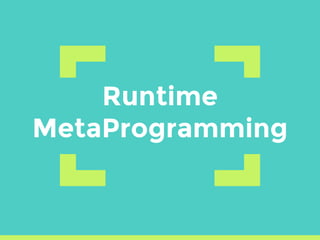 Runtime
MetaProgramming
 