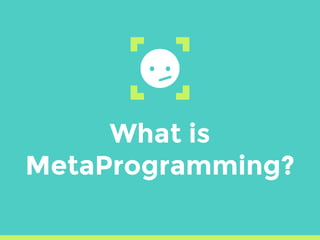 What is
MetaProgramming?
 